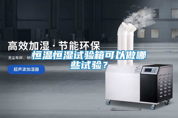 恒溫恒濕試驗(yàn)箱可以做哪些試驗(yàn)？