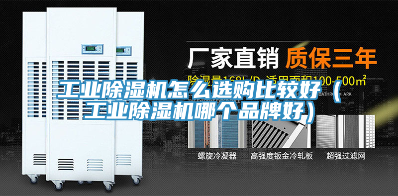 工業(yè)除濕機(jī)怎么選購(gòu)比較好（工業(yè)除濕機(jī)哪個(gè)品牌好）