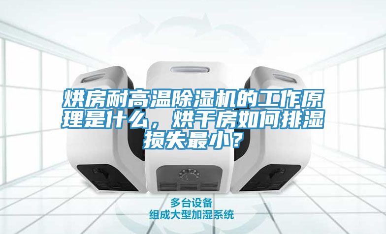 烘房耐高溫除濕機的工作原理是什么，烘干房如何排濕損失最??？