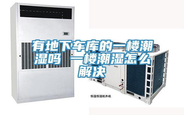 有地下車(chē)庫(kù)的一樓潮濕嗎 一樓潮濕怎么解決
