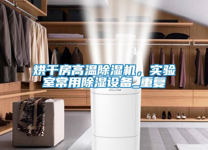 烘干房高溫除濕機，實驗室常用除濕設備_重復