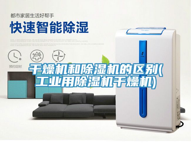 干燥機(jī)和除濕機(jī)的區(qū)別(工業(yè)用除濕機(jī)干燥機(jī))