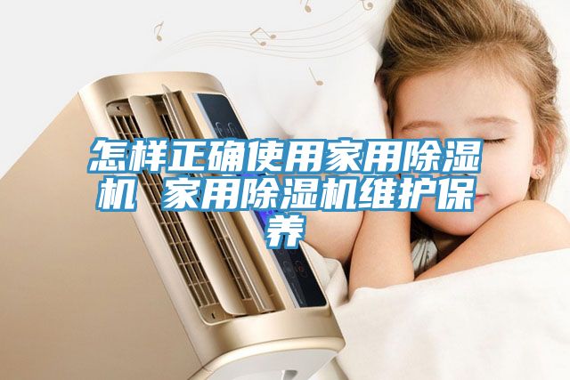 怎樣正確使用家用除濕機 家用除濕機維護保養(yǎng)