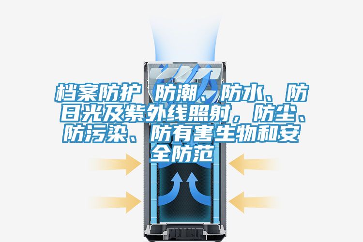 檔案防護(hù) 防潮、防水、防日光及紫外線照射，防塵、防污染、防有害生物和安全防范