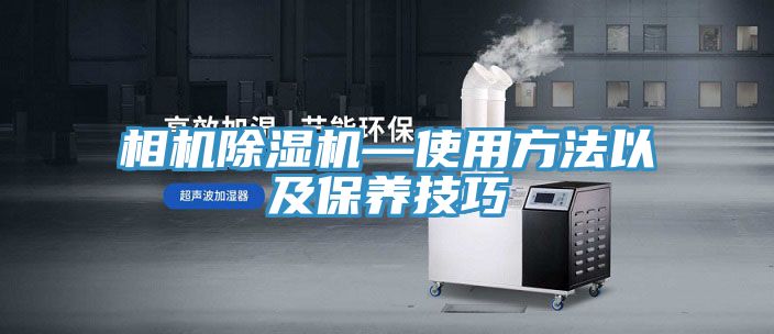 相機(jī)除濕機(jī)—使用方法以及保養(yǎng)技巧