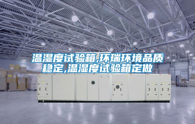 溫濕度試驗箱,環(huán)瑞環(huán)境品質(zhì)穩(wěn)定,溫濕度試驗箱定做