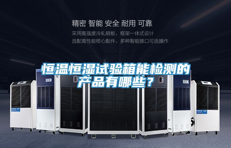 恒溫恒濕試驗(yàn)箱能檢測(cè)的產(chǎn)品有哪些？