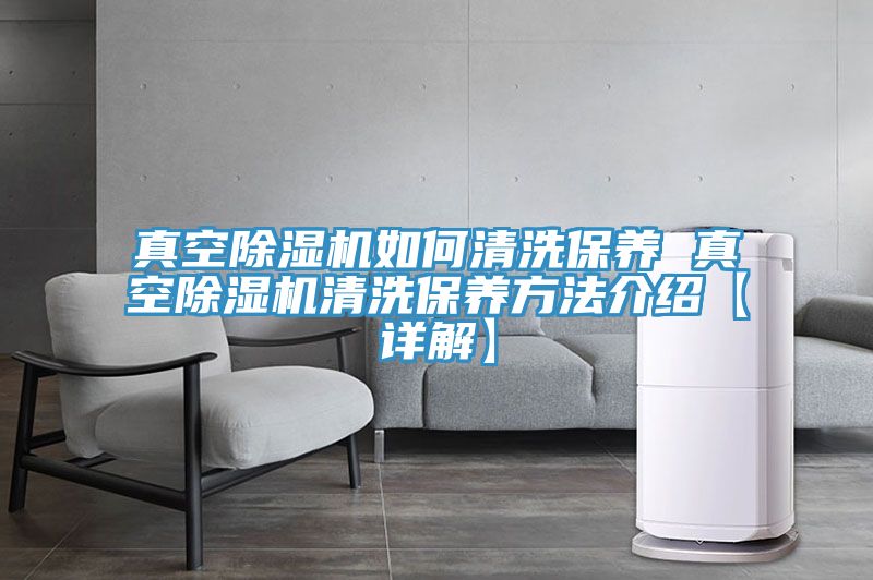真空除濕機(jī)如何清洗保養(yǎng) 真空除濕機(jī)清洗保養(yǎng)方法介紹【詳解】