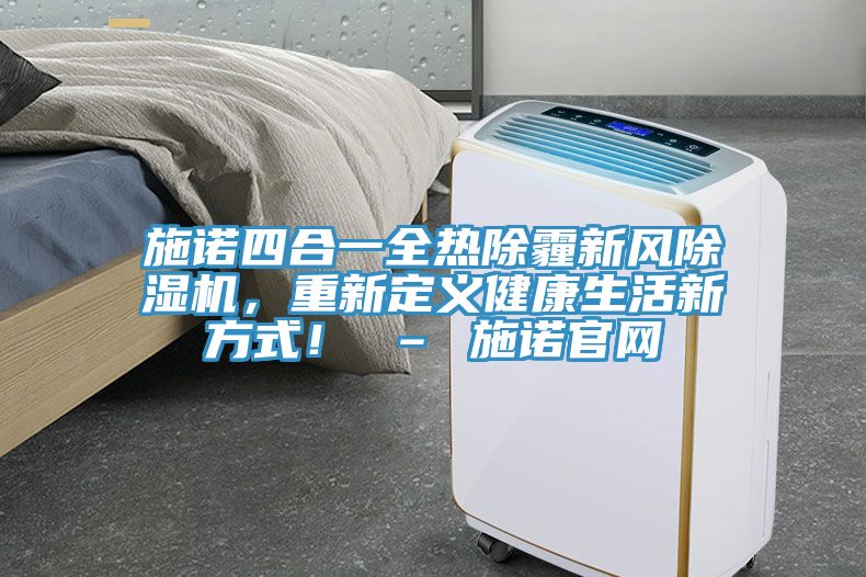 施諾四合一全熱除霾新風(fēng)除濕機(jī)，重新定義健康生活新方式！ – 施諾官網(wǎng)
