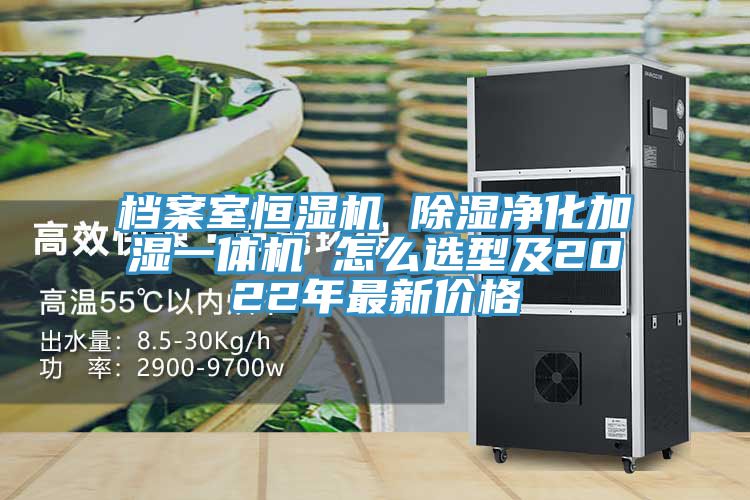 檔案室恒濕機(jī) 除濕凈化加濕一體機(jī) 怎么選型及2022年最新價(jià)格