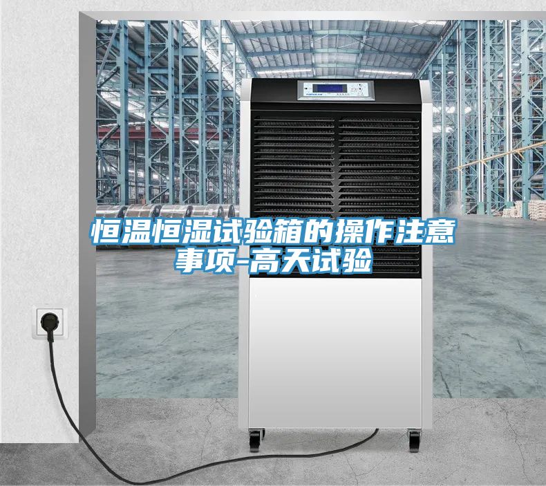 恒溫恒濕試驗(yàn)箱的操作注意事項(xiàng)-高天試驗(yàn)