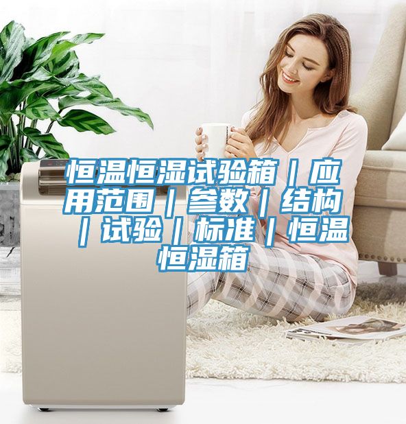 恒溫恒濕試驗(yàn)箱｜應(yīng)用范圍｜參數(shù)｜結(jié)構(gòu)｜試驗(yàn)｜標(biāo)準(zhǔn)｜恒溫恒濕箱