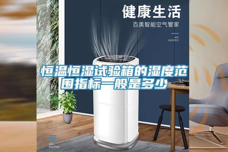 恒溫恒濕試驗箱的濕度范圍指標(biāo)一般是多少