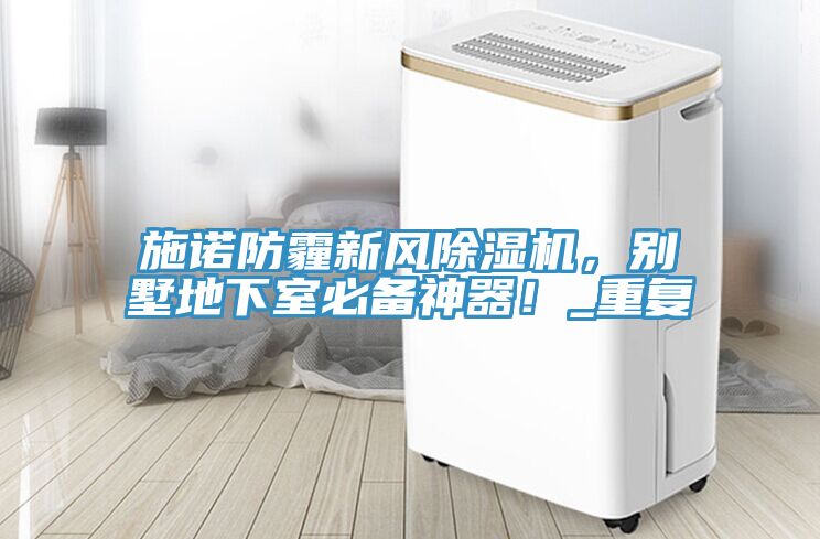 施諾防霾新風(fēng)除濕機(jī)，別墅地下室必備神器！_重復(fù)