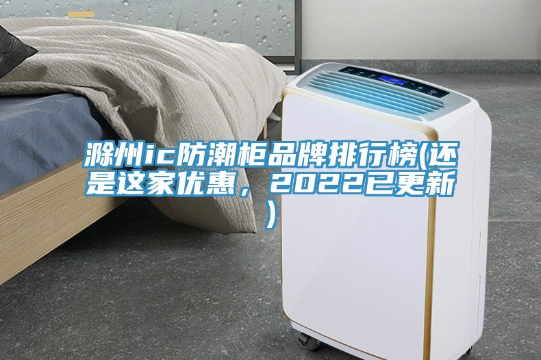滁州ic防潮柜品牌排行榜(還是這家優(yōu)惠，2022已更新)
