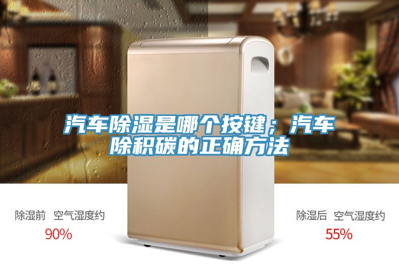 汽車除濕是哪個(gè)按鍵；汽車除積碳的正確方法