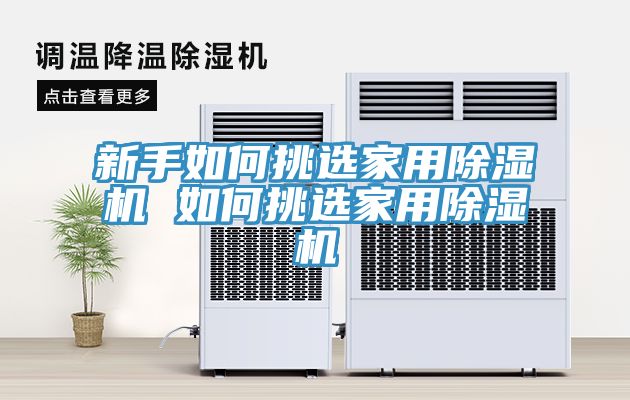 新手如何挑選家用除濕機(jī) 如何挑選家用除濕機(jī)