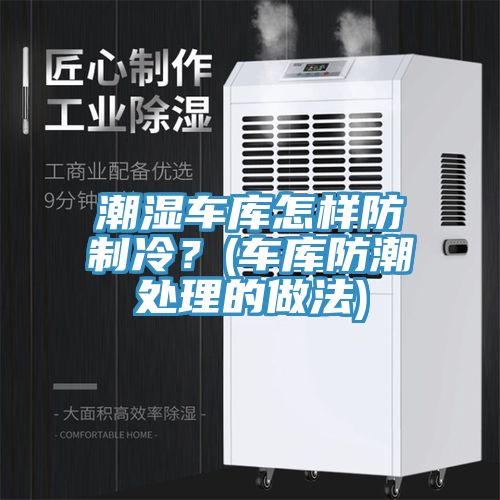 潮濕車庫怎樣防制冷？(車庫防潮處理的做法)