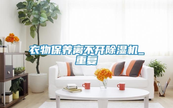 衣物保養(yǎng)離不開除濕機_重復