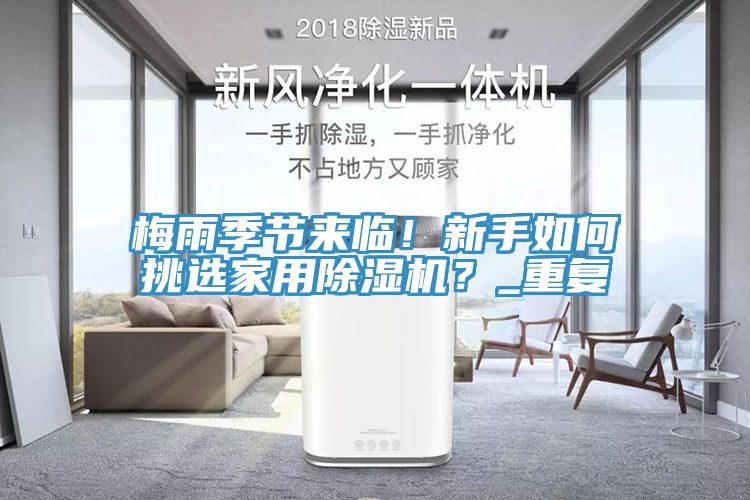 梅雨季節(jié)來臨！新手如何挑選家用除濕機(jī)？_重復(fù)