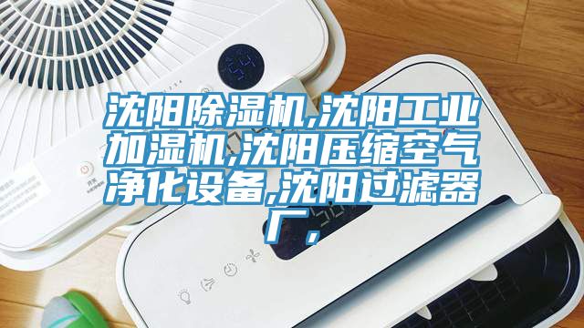 沈陽除濕機,沈陽工業(yè)加濕機,沈陽壓縮空氣凈化設備,沈陽過濾器廠,