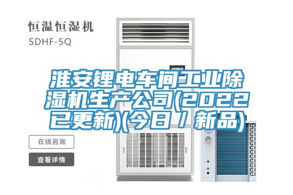 淮安鋰電車間工業(yè)除濕機生產公司(2022已更新)(今日／新品)