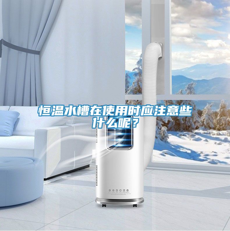 恒溫水槽在使用時應注意些什么呢？