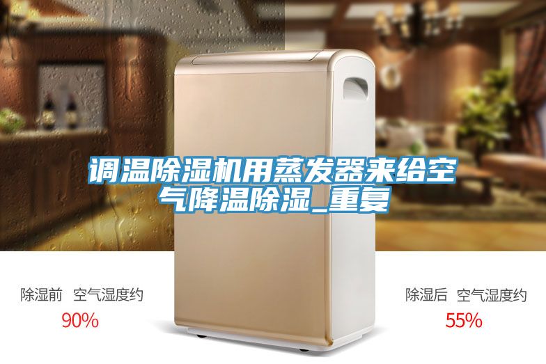 調(diào)溫除濕機(jī)用蒸發(fā)器來給空氣降溫除濕_重復(fù)