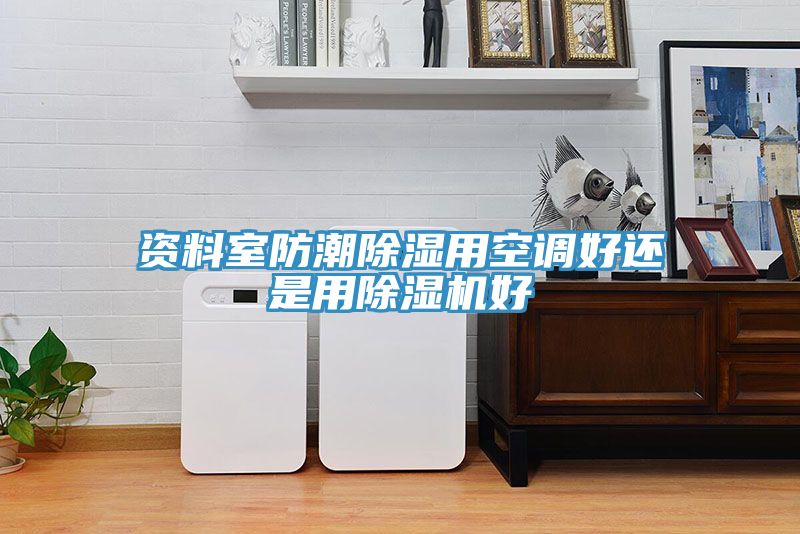 資料室防潮除濕用空調(diào)好還是用除濕機(jī)好