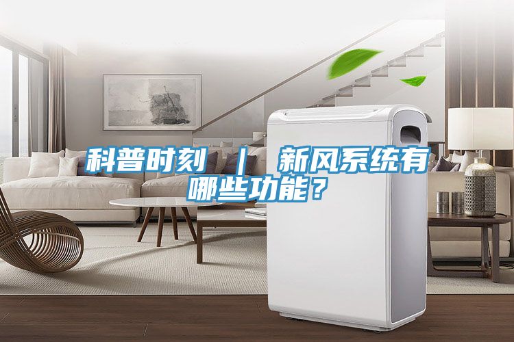 科普時刻 ｜ 新風系統(tǒng)有哪些功能？