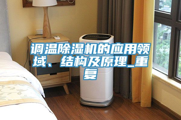 調(diào)溫除濕機(jī)的應(yīng)用領(lǐng)域、結(jié)構(gòu)及原理_重復(fù)