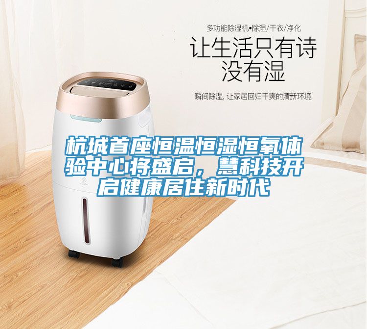 杭城首座恒溫恒濕恒氧體驗(yàn)中心將盛啟，慧科技開(kāi)啟健康居住新時(shí)代