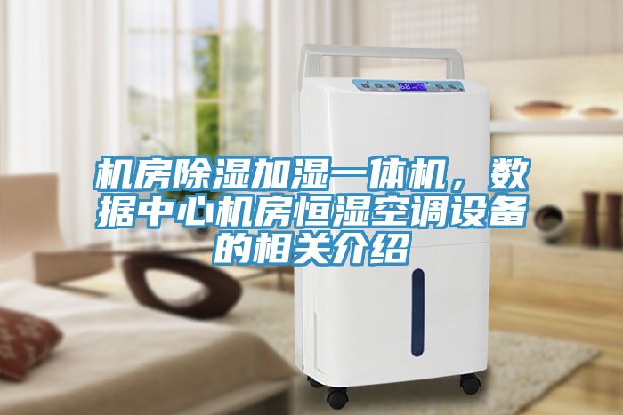 機(jī)房除濕加濕一體機(jī)，數(shù)據(jù)中心機(jī)房恒濕空調(diào)設(shè)備的相關(guān)介紹