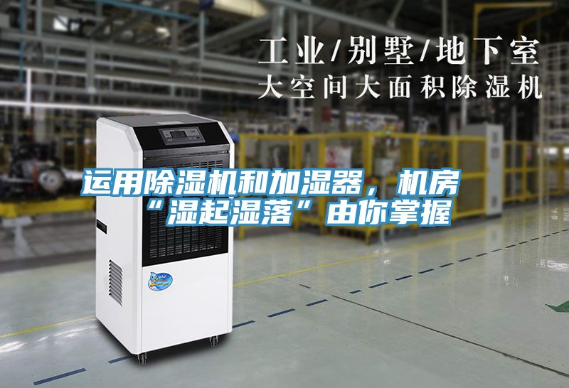 運(yùn)用除濕機(jī)和加濕器，機(jī)房“濕起濕落”由你掌握