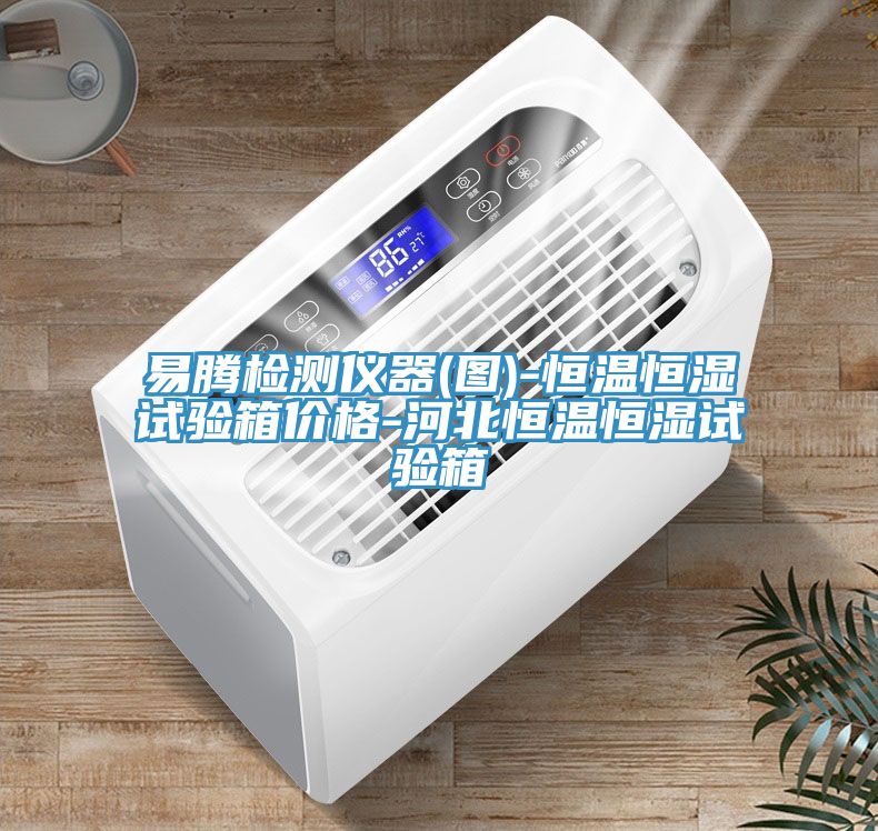 易騰檢測儀器(圖)-恒溫恒濕試驗(yàn)箱價(jià)格-河北恒溫恒濕試驗(yàn)箱