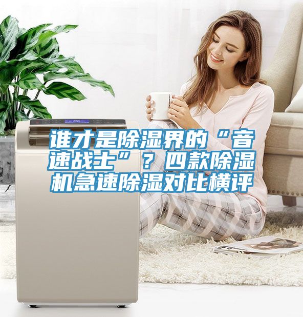 誰才是除濕界的“音速戰(zhàn)士”？四款除濕機(jī)急速除濕對(duì)比橫評(píng)