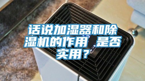 話說加濕器和除濕機(jī)的作用 是否實用？