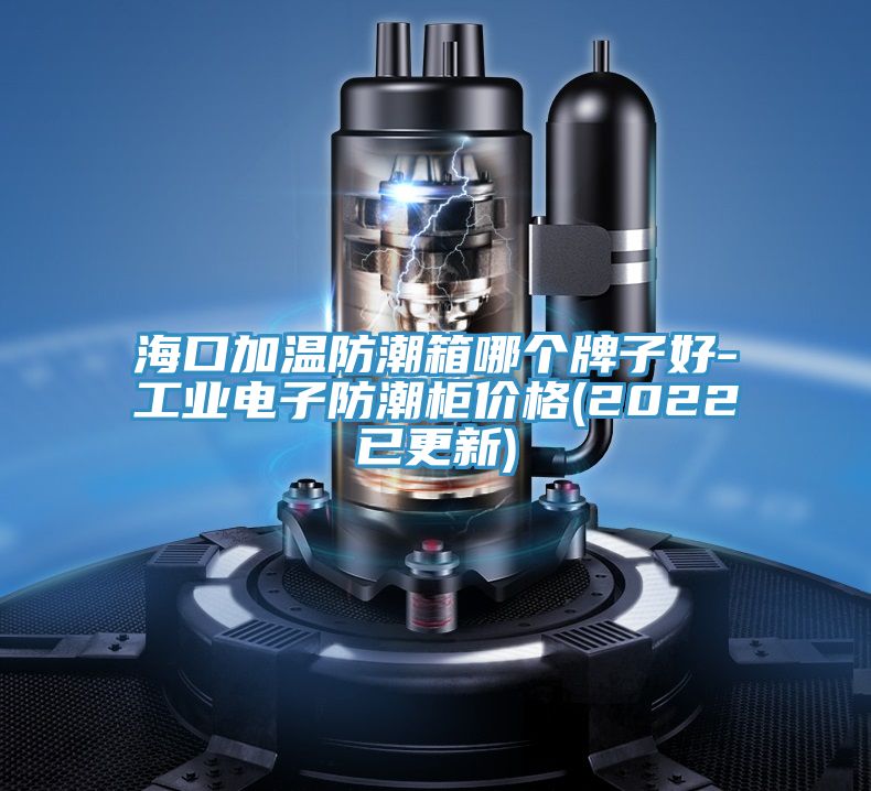 ?？诩訙胤莱毕淠膫€(gè)牌子好-工業(yè)電子防潮柜價(jià)格(2022已更新)