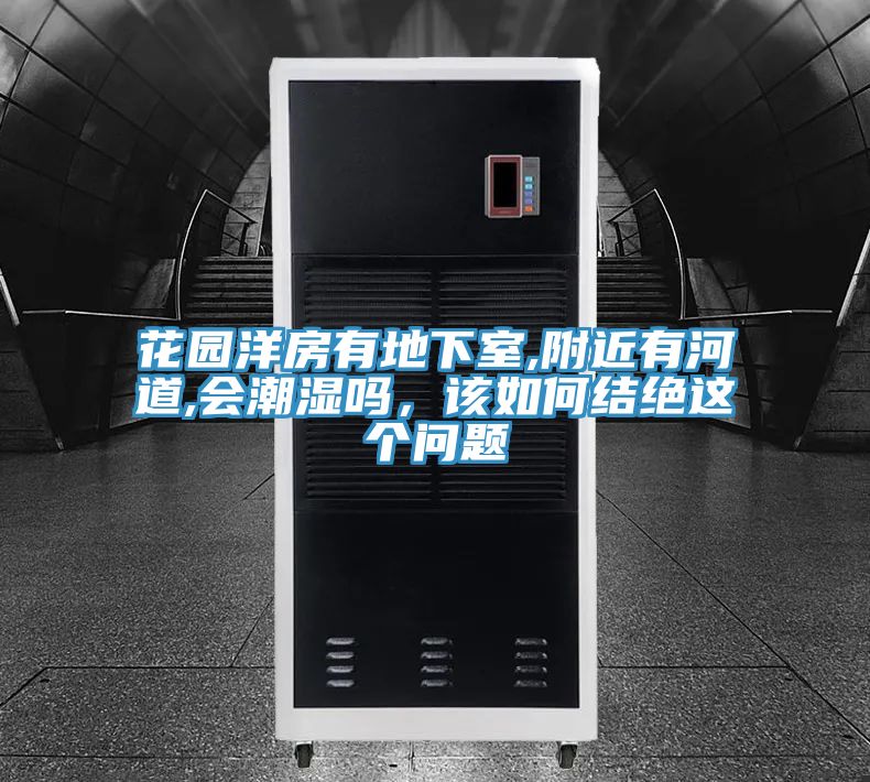 花園洋房有地下室,附近有河道,會潮濕嗎，該如何結(jié)絕這個問題
