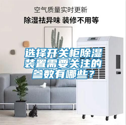 選擇開關(guān)柜除濕裝置需要關(guān)注的參數(shù)有哪些？