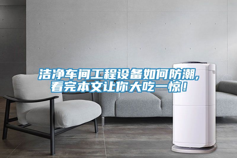 潔凈車間工程設備如何防潮,看完本文讓你大吃一驚！