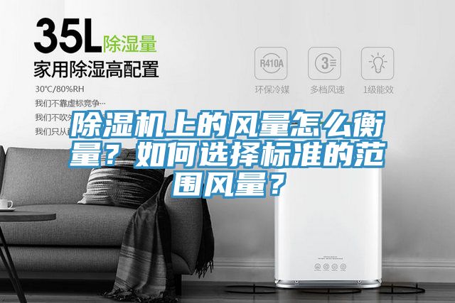 除濕機上的風(fēng)量怎么衡量？如何選擇標(biāo)準(zhǔn)的范圍風(fēng)量？
