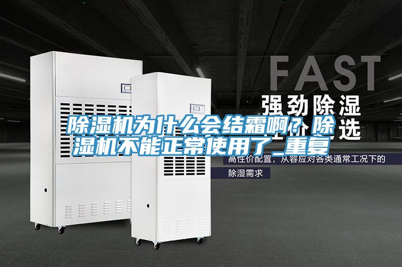 除濕機(jī)為什么會(huì)結(jié)霜啊？除濕機(jī)不能正常使用了_重復(fù)