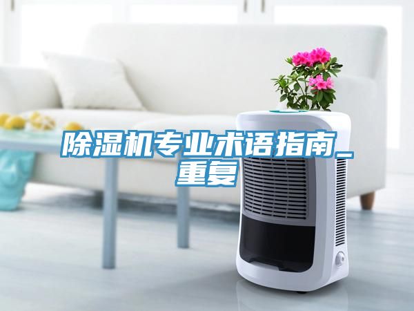 除濕機(jī)專業(yè)術(shù)語指南_重復(fù)