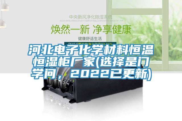 河北電子化學(xué)材料恒溫恒濕柜廠家(選擇是門(mén)學(xué)問(wèn)，2022已更新)