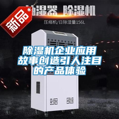 除濕機企業(yè)應(yīng)用故事創(chuàng)造引人注目的產(chǎn)品體驗
