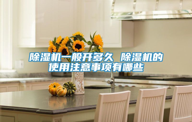 除濕機(jī)一般開(kāi)多久 除濕機(jī)的使用注意事項(xiàng)有哪些
