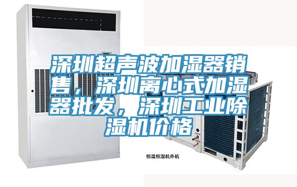 深圳超聲波加濕器銷售，深圳離心式加濕器批發(fā)，深圳工業(yè)除濕機(jī)價(jià)格
