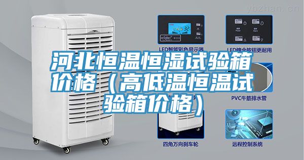 河北恒溫恒濕試驗(yàn)箱價(jià)格（高低溫恒溫試驗(yàn)箱價(jià)格）