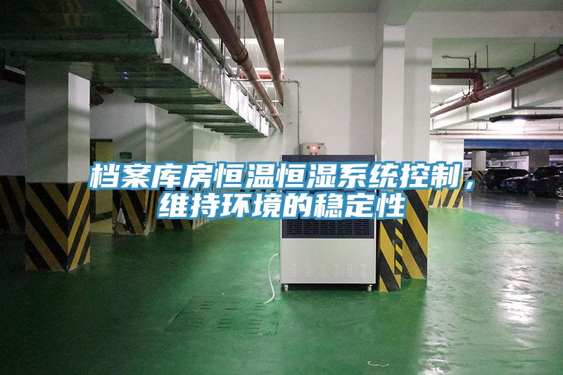 檔案庫房恒溫恒濕系統(tǒng)控制，維持環(huán)境的穩(wěn)定性